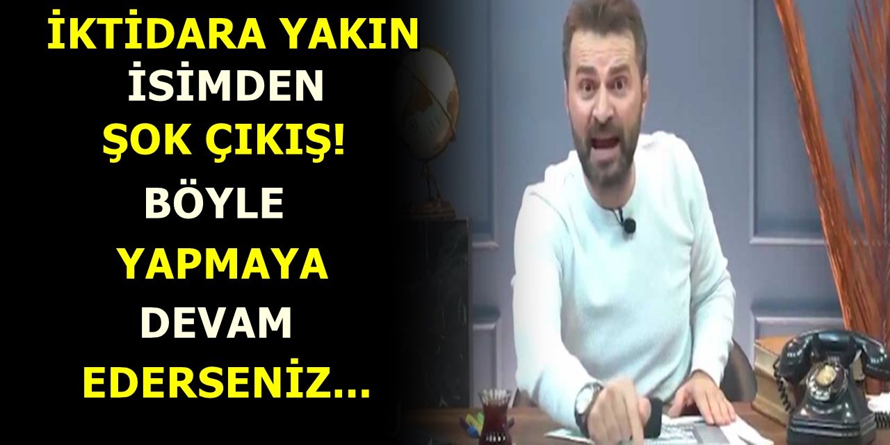 İktidara yakın isimden şok çıkış! Böyle yapmaya devam ederseniz...