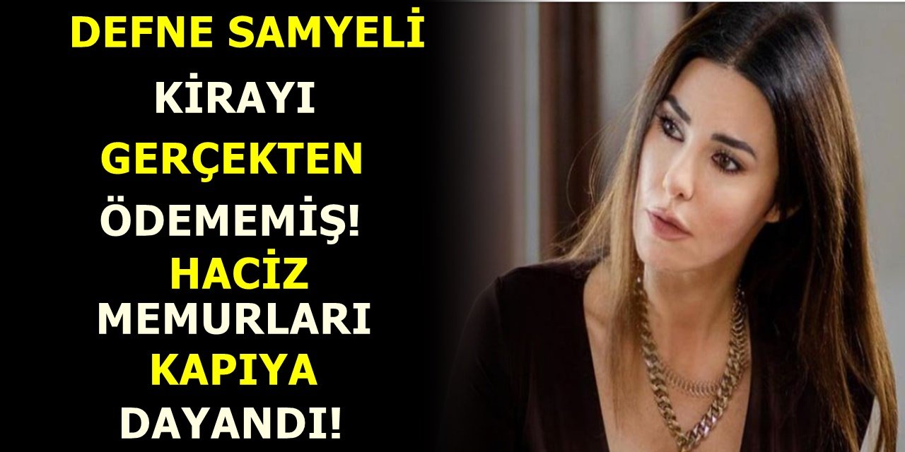 Defne Samyeli kirayı gerçekten ödememiş! haciz memurları kapıya dayandı..