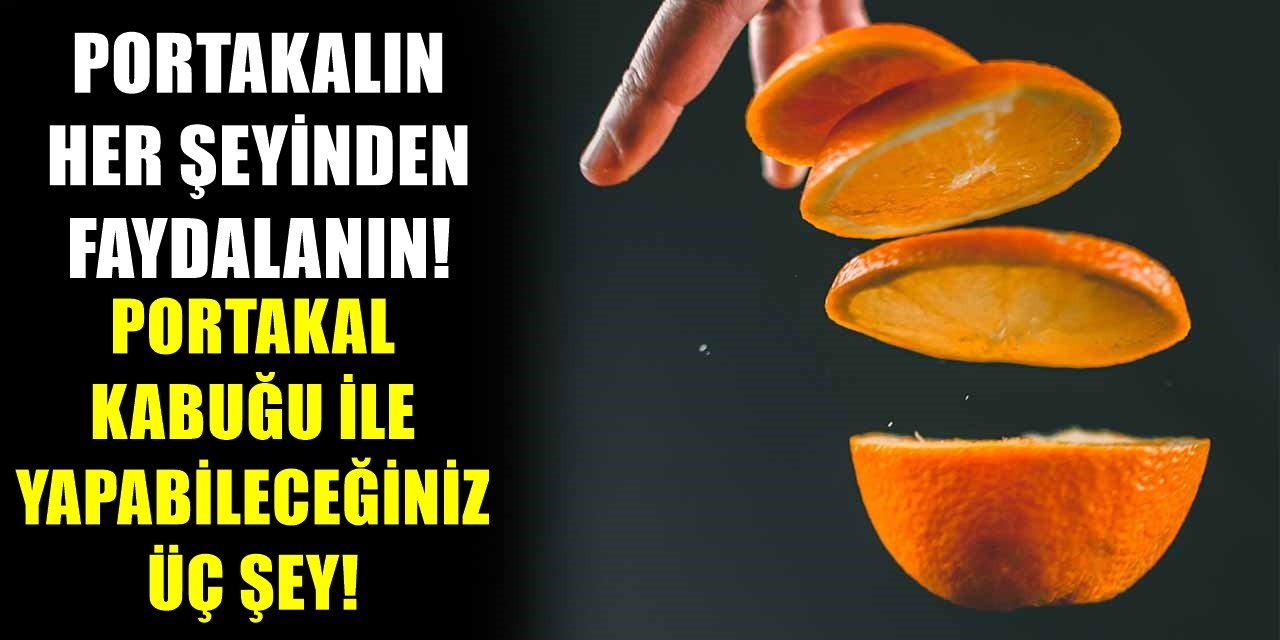 Portakal Kabuğu Deyip Geçmeyin! Çöpe Atmadan Önce Kullanabileceğiniz Üç Farklı Alan!