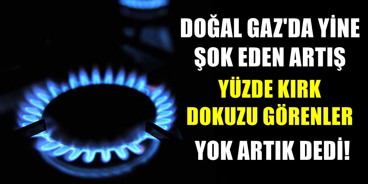 Doğal Gaz'da Şok Eden Artış... Yüzde 49'u Görenler Şok Oldu!