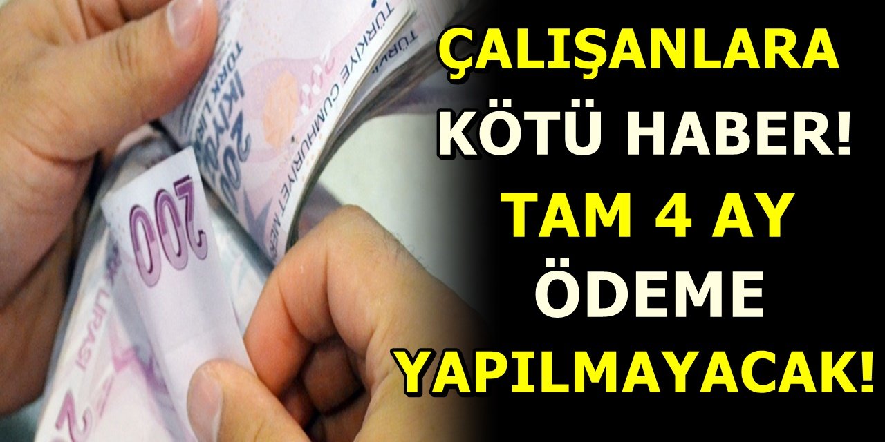 Çalışanlara kötü haber tam 4 ay ödeme yapılmayacak!
