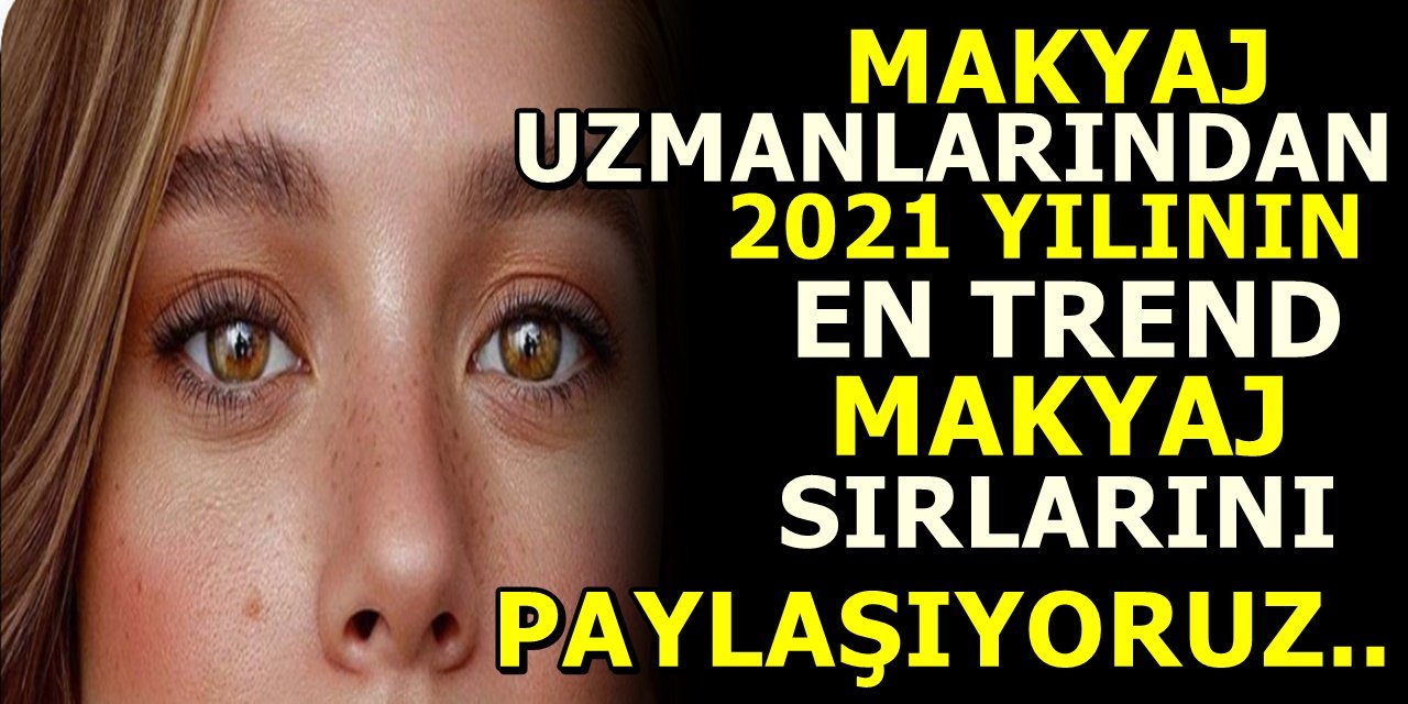 Makyaj uzmanlarından 2021 yılının en trend makyaj sırlarını paylaşıyoruz..