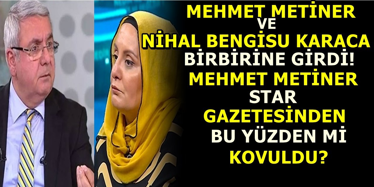 Mehmet Metiner ve Nihal Bengisu Karaca birbirine girdi! Metiner Star Gazetesinden bu yüzden mi Kovuldu?