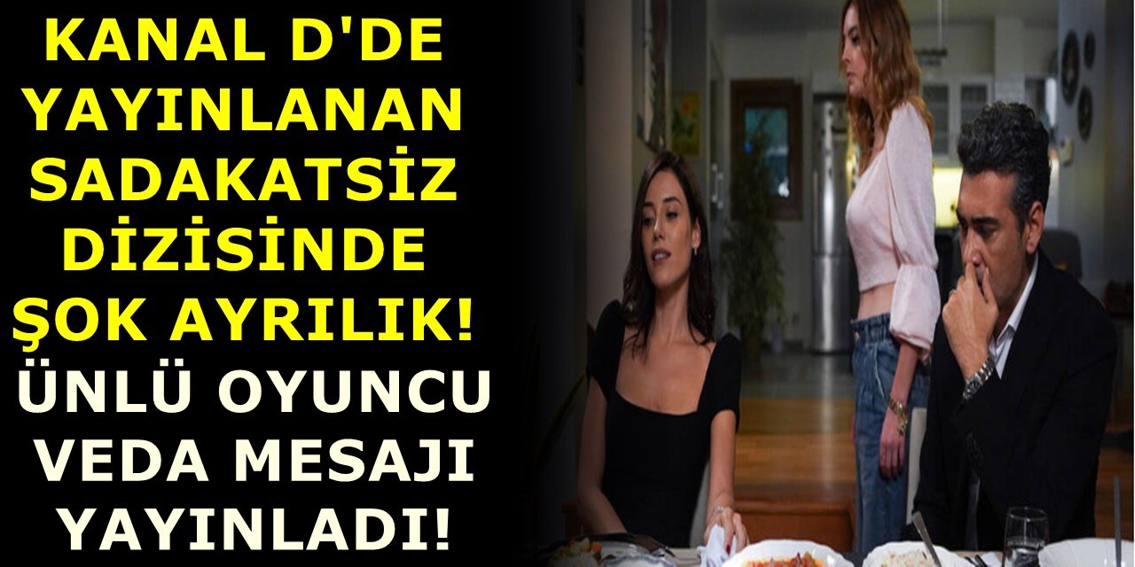 Kanal d'de yayınlanan Sadakatsiz dizisinde şok ayrılık! Ünlü oyuncu veda mesajı yayınladı!