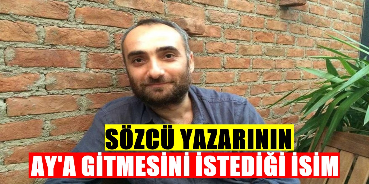 Sözcü Gazetesi Yazarı İsmail Saymaz Ay'a gitmesini istediği Türk'ün Adını Açıkladı Sosyal Medya Yıkıldı