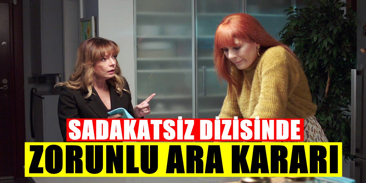 Kanal D'nin Sevilen Dizisi Sadakatsiz Dizisinden Kötü Haber! Zorunlu Ara Kararı