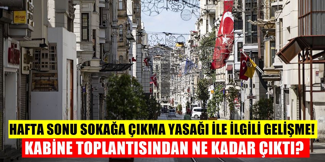 Hafta Sonu Sokağa Çıkma Yasakları Kaldırılıyor Mu? Kabine Toplantısında Dikkat Çeken Başlık!