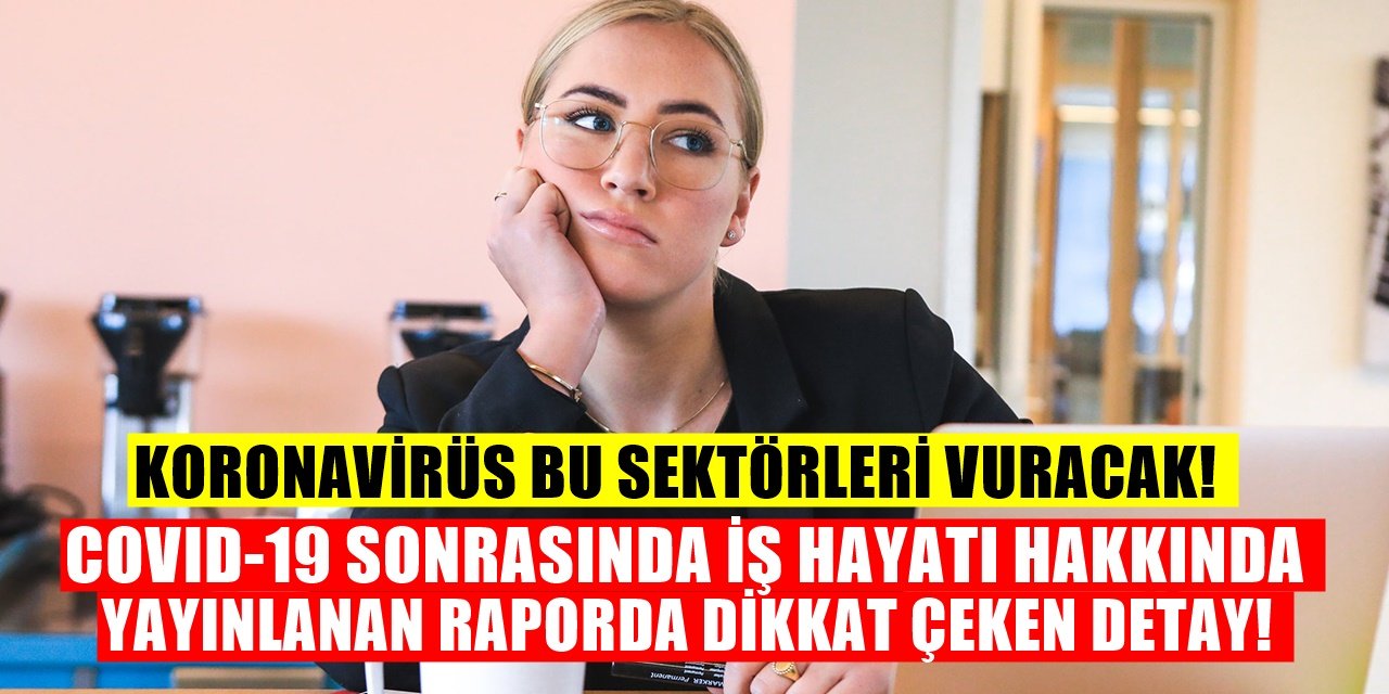 Koronavirüs Sonrası İş Hayatı nasıl Olacak? Yayınlanan Rapora Göre Her On Altı kişiden Biri...