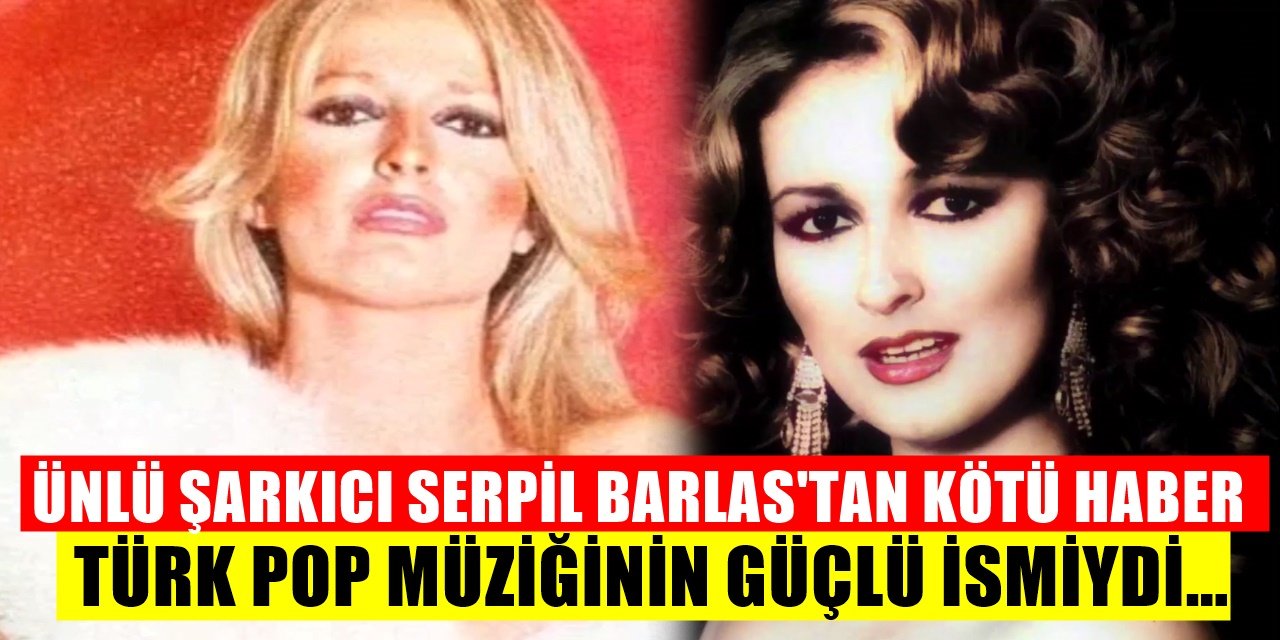 Pop Müziğinin Güçlü Sesiydi! Sanatçı Serpil Barlas'tan Kötü Haber Geldi