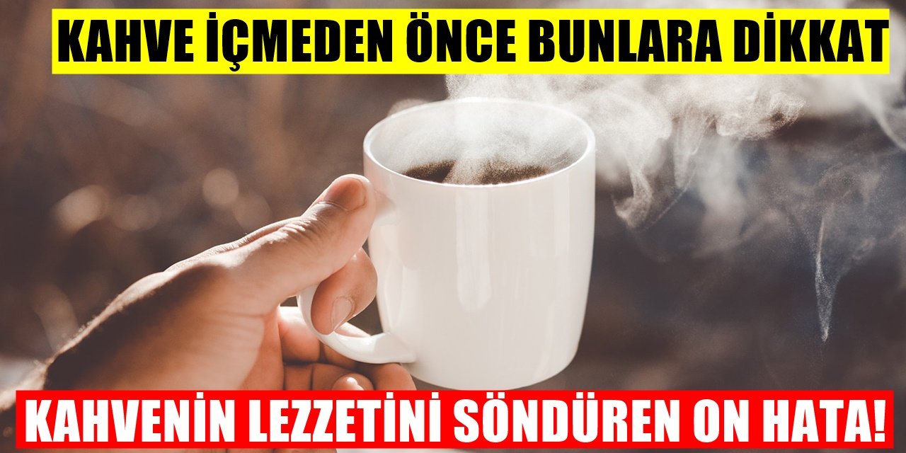 Kahve Tiryakileri Bilmiyor! Kahve keyfinizi mahveden 10 Tehlikeli alışkanlık