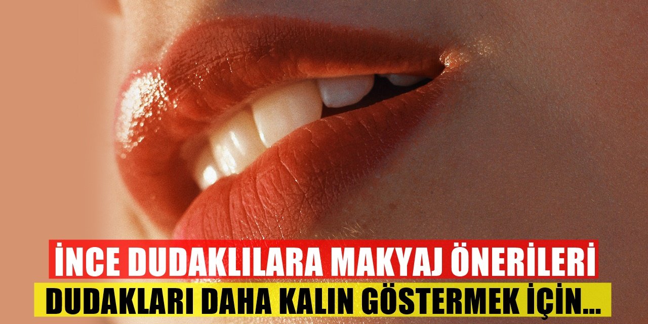 Dudakları İnce Olanlara Tavsiyeler! Makyajla Daha Dolgun Bir Görünüm İçin...