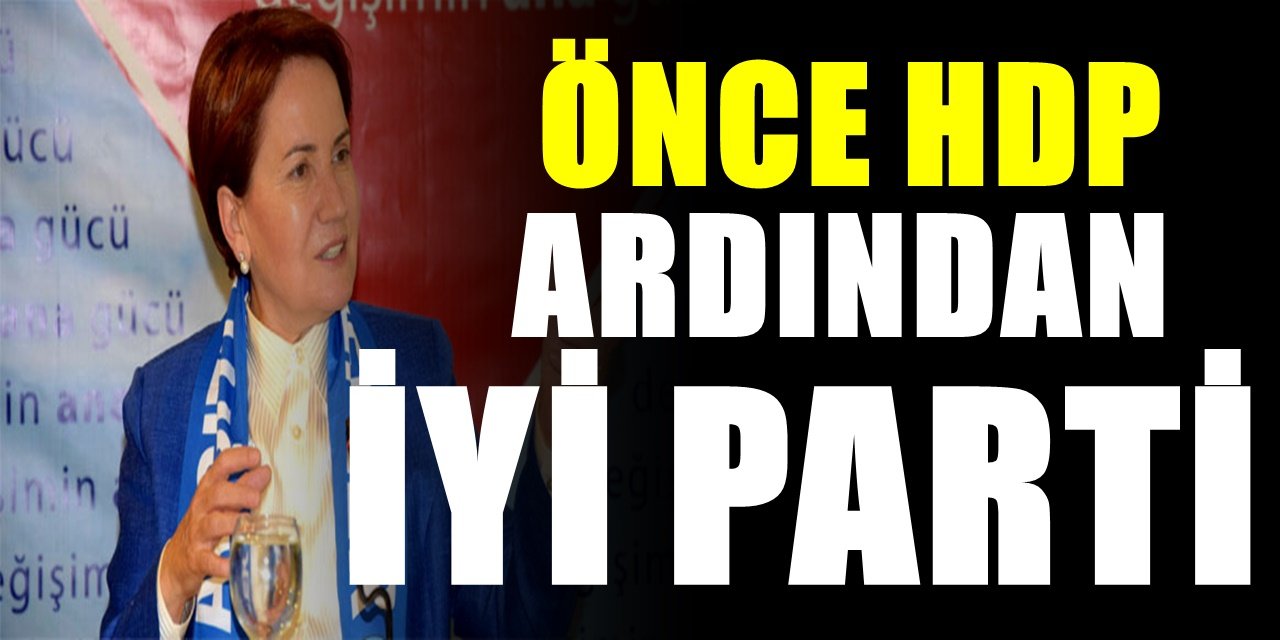 HDP'nin ardından İyi Parti'ye operasyon! İyi Parti için kapatma davası mı açılıyor?