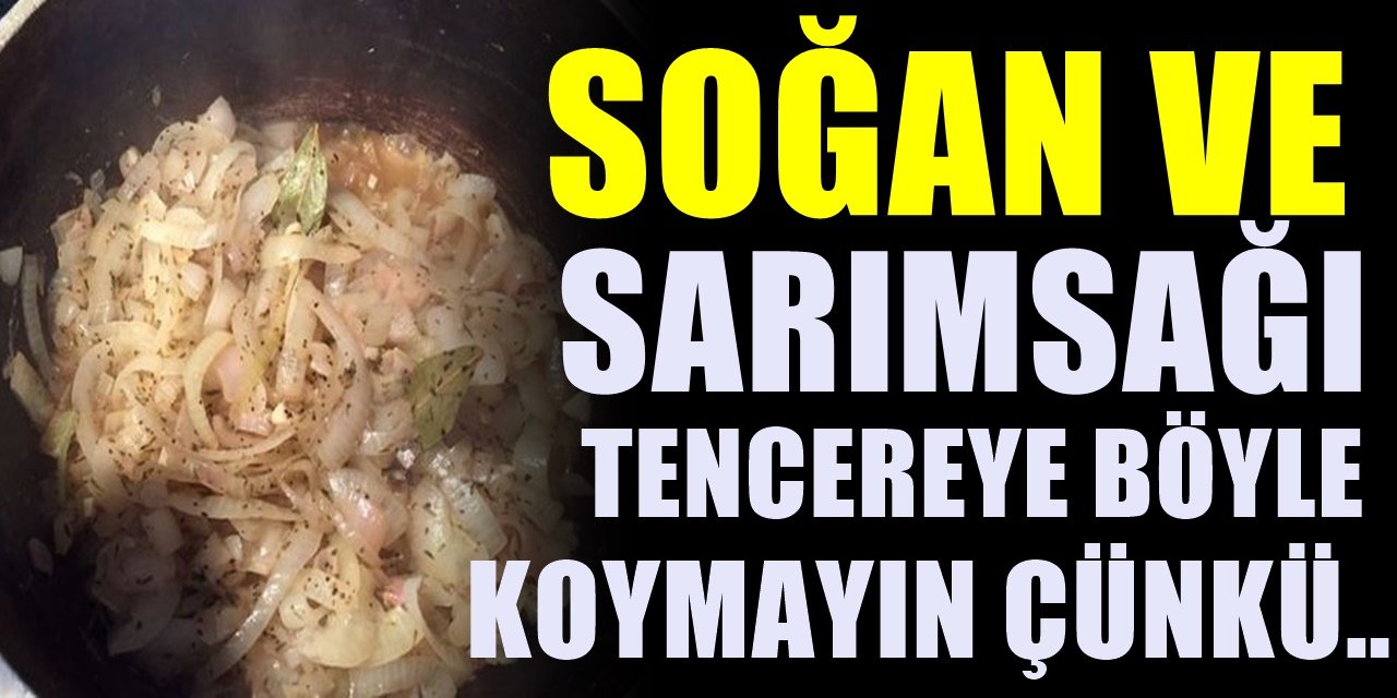 Yemek Pişirirken Dikkat edin! Soğan ve Sarımsağı tencereye birlikte koyarsanız!..