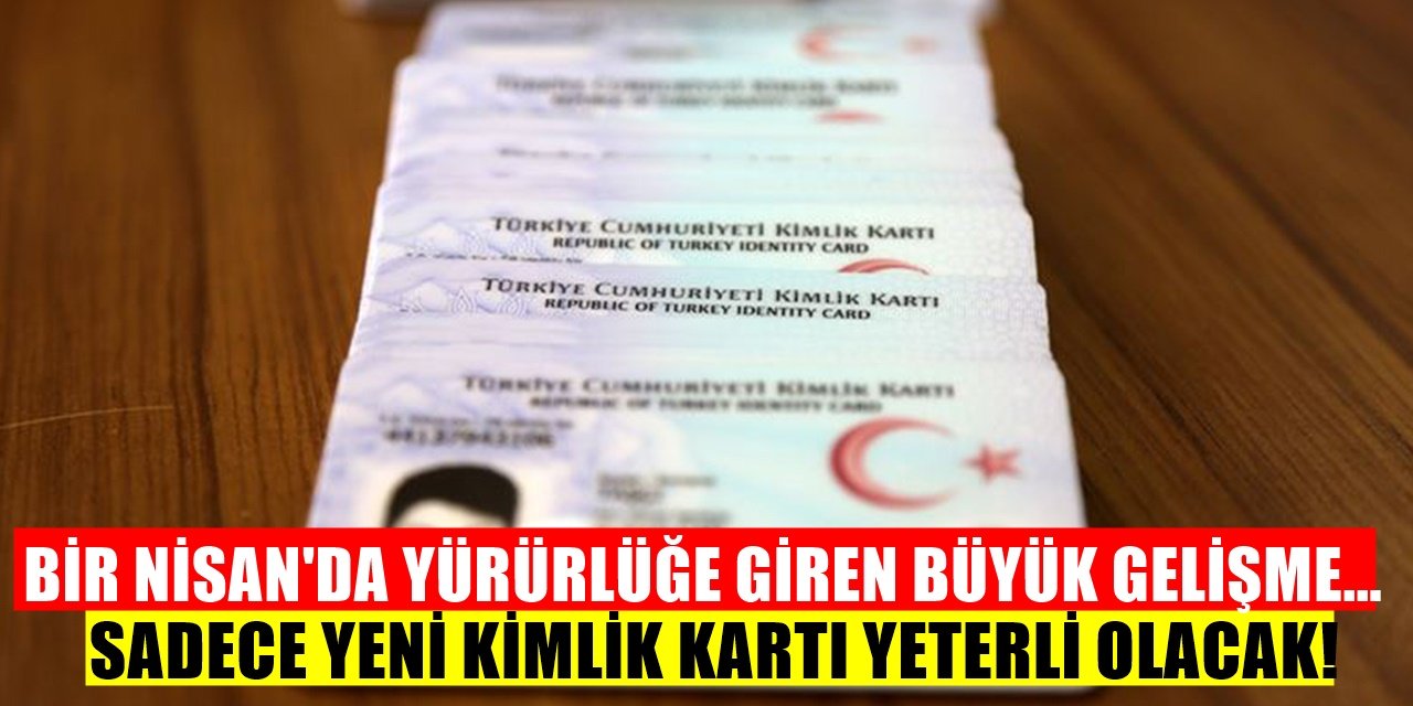 1 Nisanda yürürlükte ve Bundan böyle sadece kimlik yeterli olacak