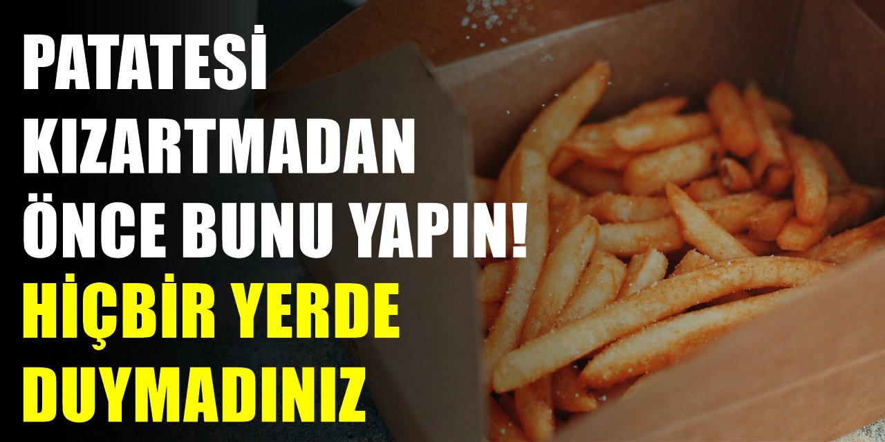 Patates işte böyle kızartılır! Hiç kimsenin paylaşmadığı, ustasından patates kızartması incelikleri