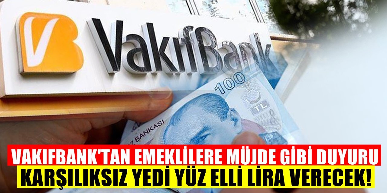 Vakıfbank'tan emeklilere müjde! Karşılıksız 750 TL verilecek