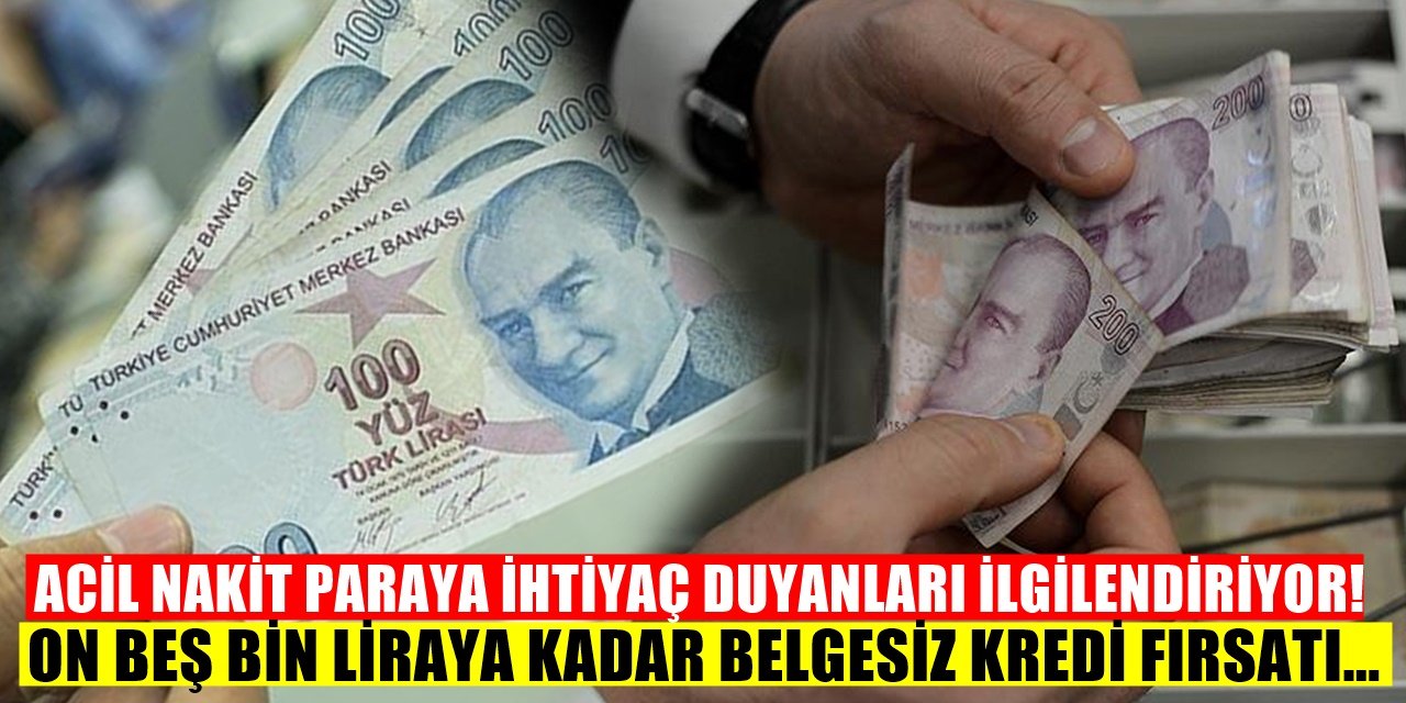 Acil Nakit ihtiyacı olanlara gelir belgesiz 15 bin TL kredi kampanyası başladı