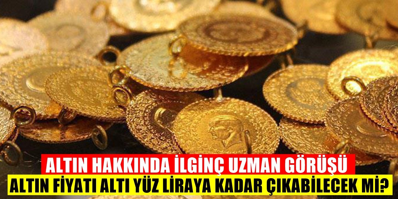 Altın hızla yükseliyor gram altın 600 lira olabilir mi? Uzman açıklaması