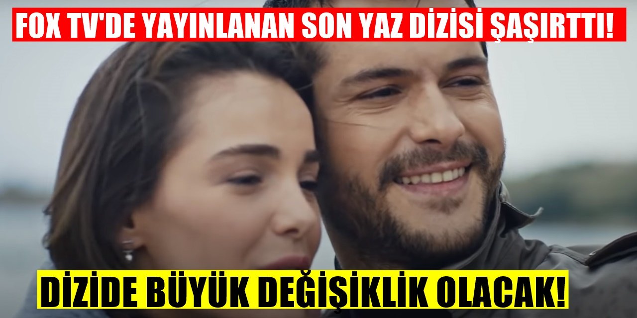 Son Yaz dizisinde kimsenin beklemediği olay değişiklik