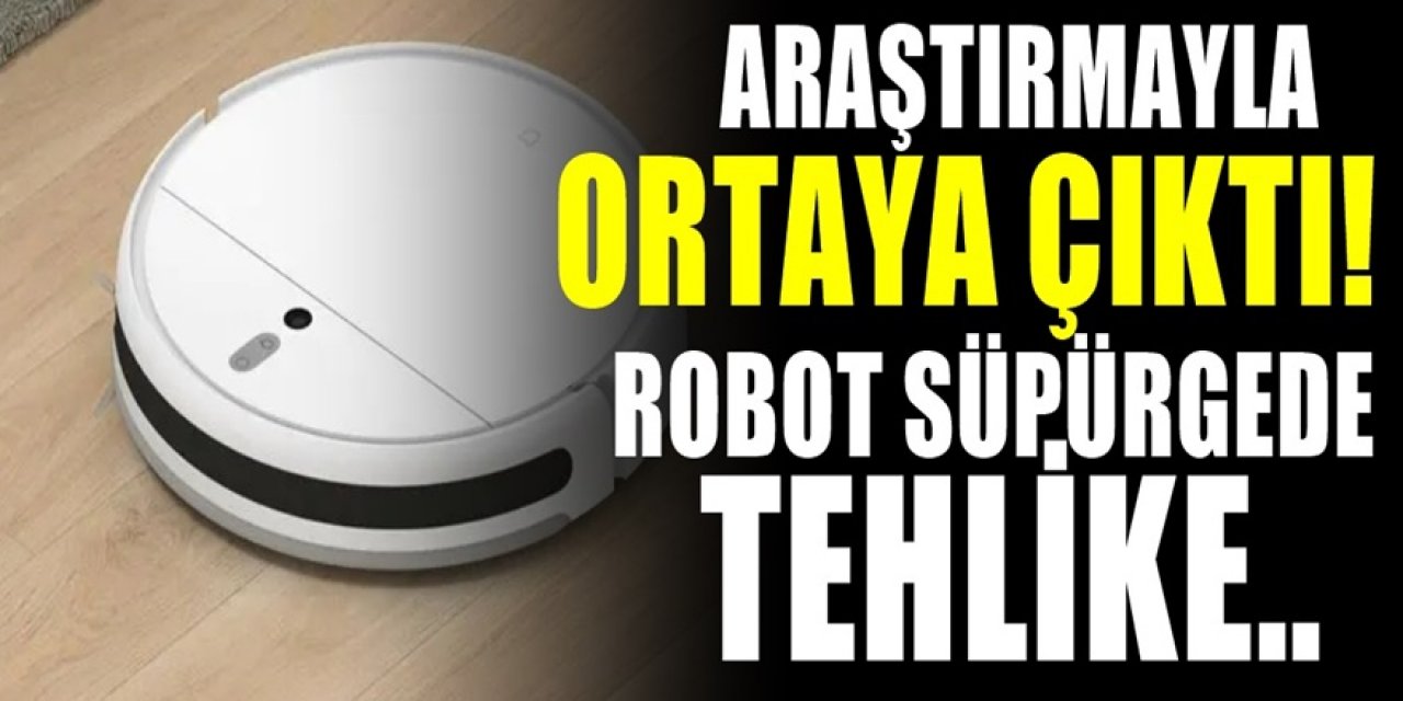 Robot süpürgelerle yapılan inceleme çok ürküttü. Büyük tehlikeyi bilim insanları ortaya çıkardı..
