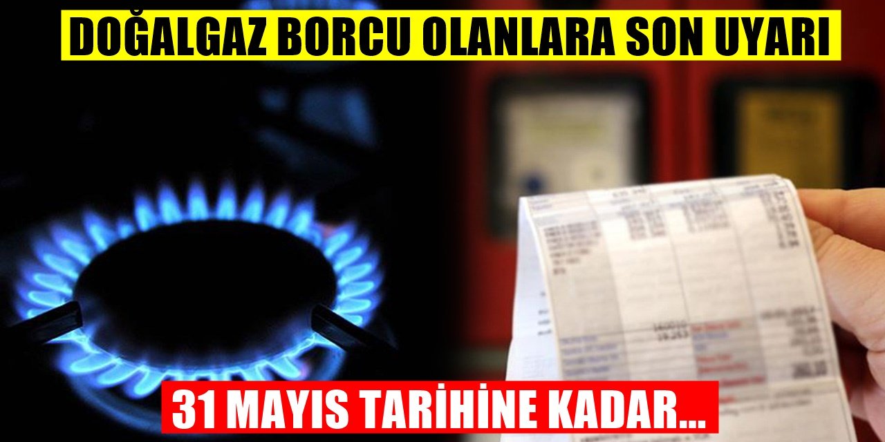 Doğalgaz Faturalarıyla ilgili önemli karar! 31 Mayıs'a kadar süre verildi