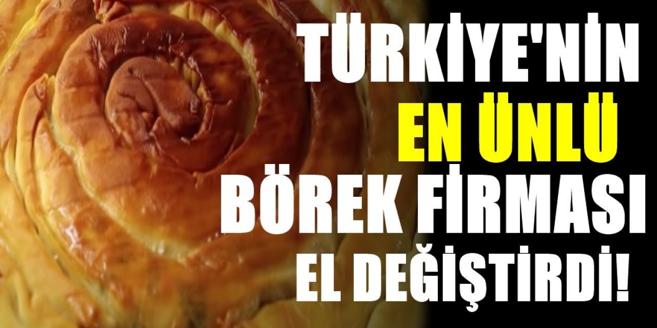 Türkiye'nin en ünlü börek firmasıydı satıldı! Yeni Sahibi ise resmen duyurusunu yaptı!