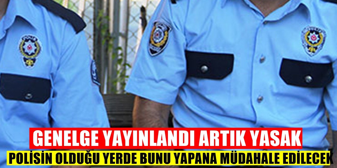 Yeni Genelge Yayınlandı - Polisin olduğu yerde artık bunu yapmak yasak