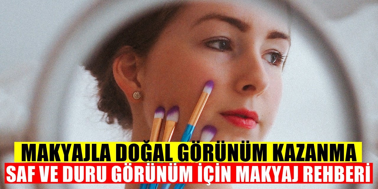 Makyaj yaparak doğal görünüm elde etmek için pratik makyaj tüyoları