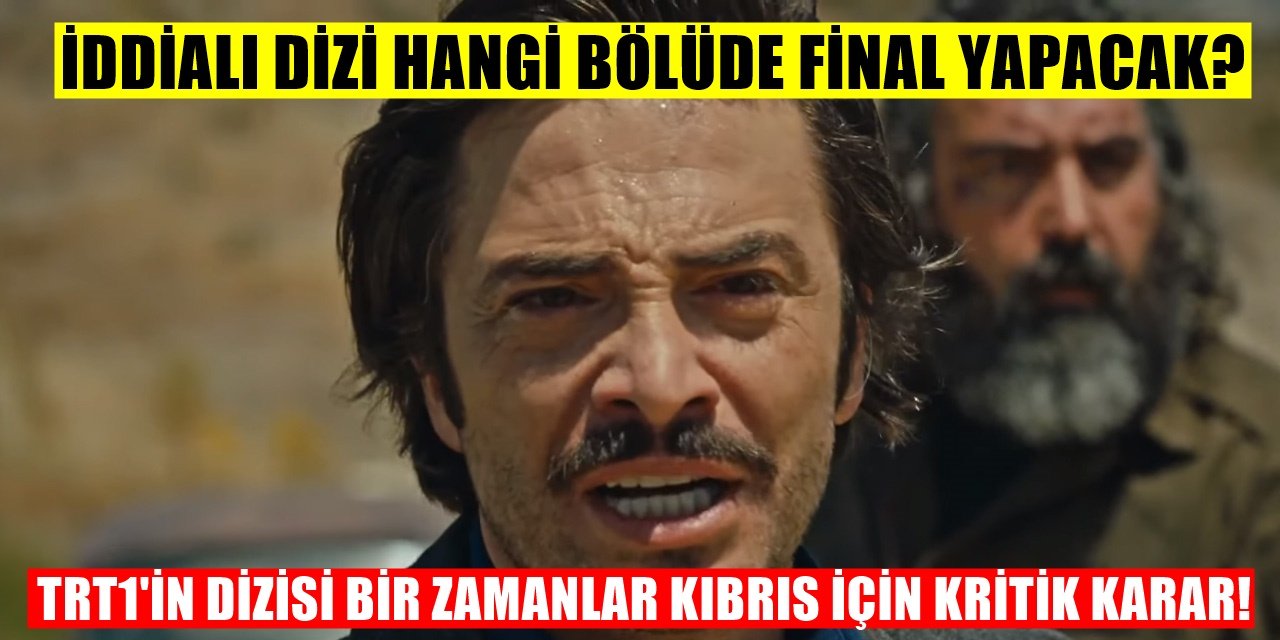 TRT1'in İddialı Başlayan Dizisi Bir Zamanlar Kıbrıs İçin Büyük Karar Verildi! Final Yapacağı Bölüm...