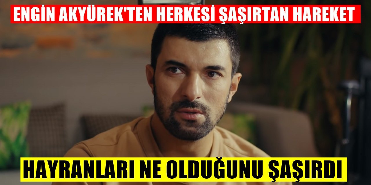 Sefirin Kızı dizisindeki Sancar yani Engin Akyürek son hareketiyle gündemi alt üst etti