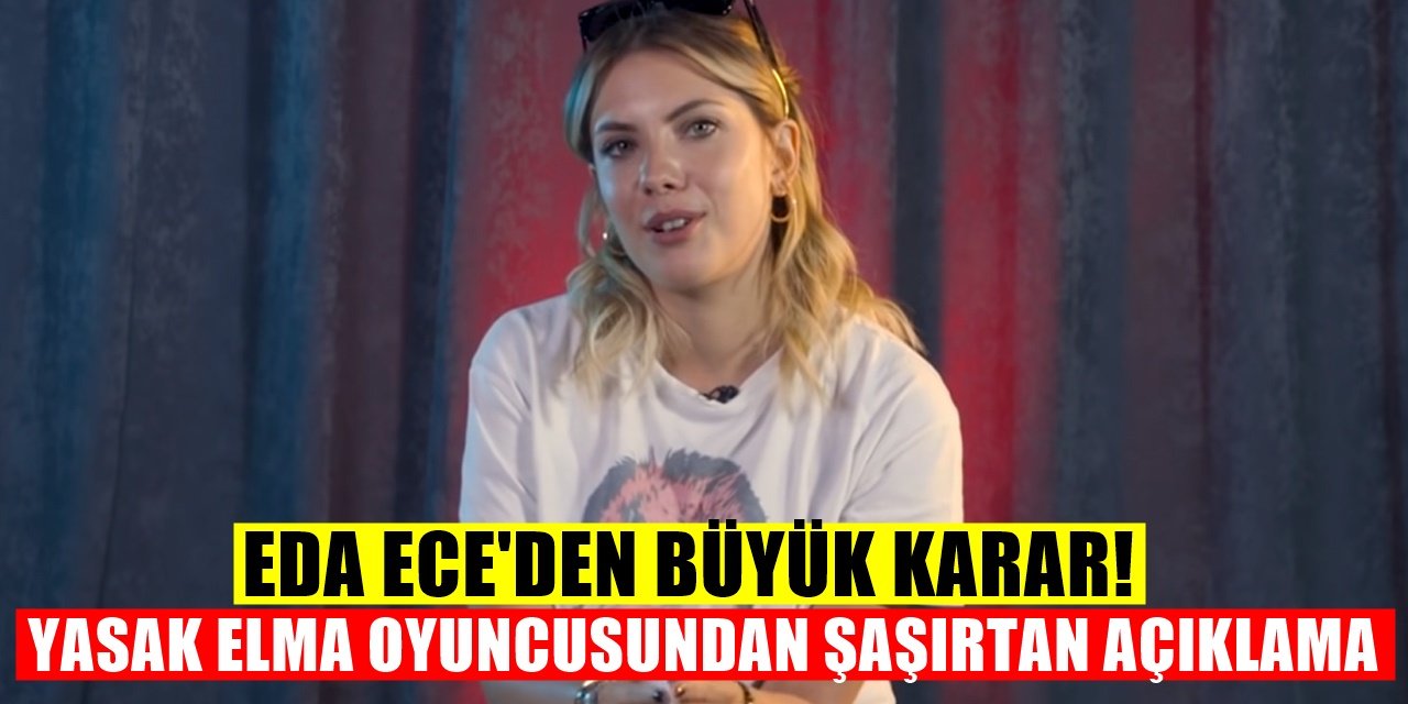 Yasak Elma Dizisinin yıldızı Eda Ece aldığı son kararla herkesi şaşırttı