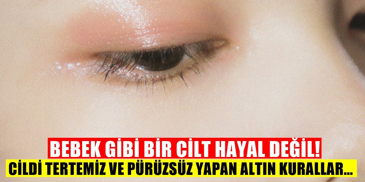 Bebek Gibi Bir Cilt İçin Altın Değerinde On Beş Bakım Kuralı