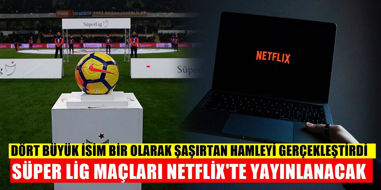 Süper Lig İçin Dört İsim Bir Olacak! Maçlar Netflix'te Yayınlanacak BEIN'e Veda Zamanı...
