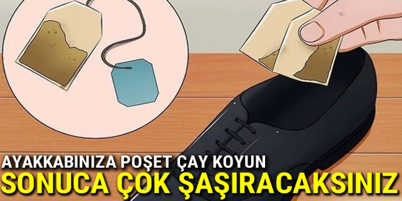 Ayakkabınızın içerisine poşet çay koyup sabaha kadar bekletin bakın ne işe yarıyor!