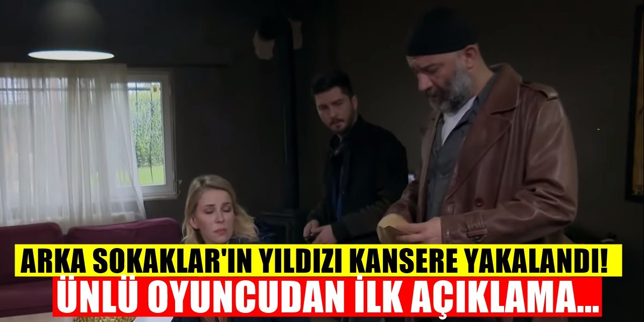 Arka Sokaklar'ın Ünlü Oyuncusu Kansere Yakalanmıştı İlk Açıklama Geldi!