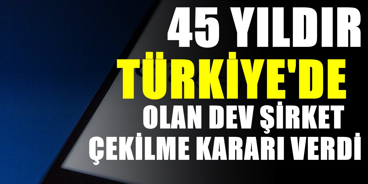 Türkiye'de faaliyet gösteren yabancı bir şirket daha Türkiye'den çıkma kararı aldı