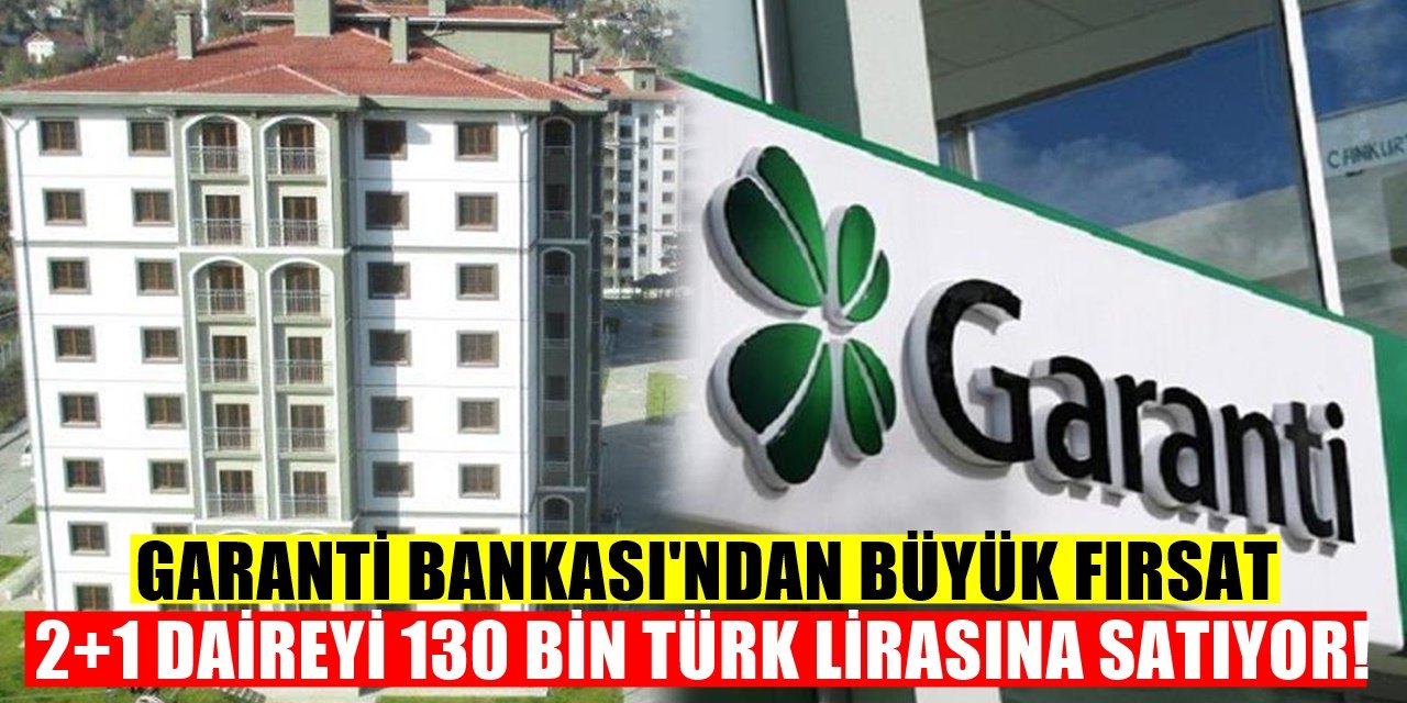 Ev İhtiyacı Olanlara Garanti Bankası'ndan Büyük Fırsat! 2+1 Ev 130 Bin Liradan Satışta