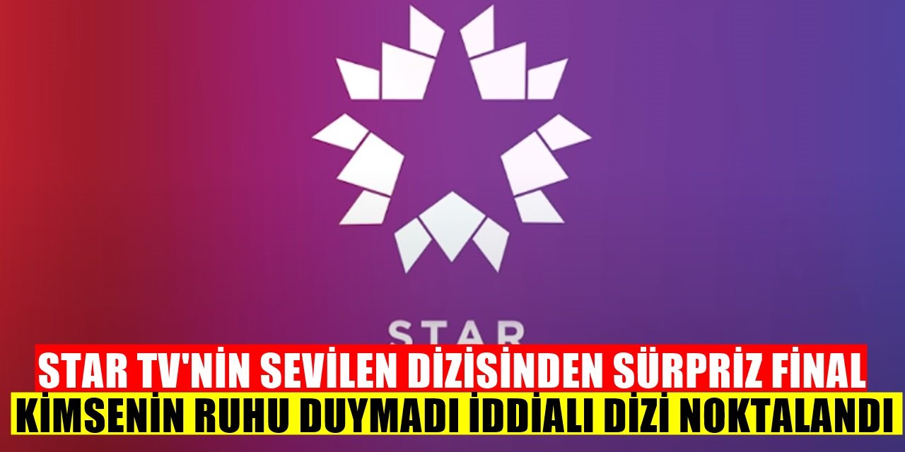 Star TV Ekranlarının Sevilen Dizisi Aniden Final Yaptı Kimsenin Haberi Olmadı