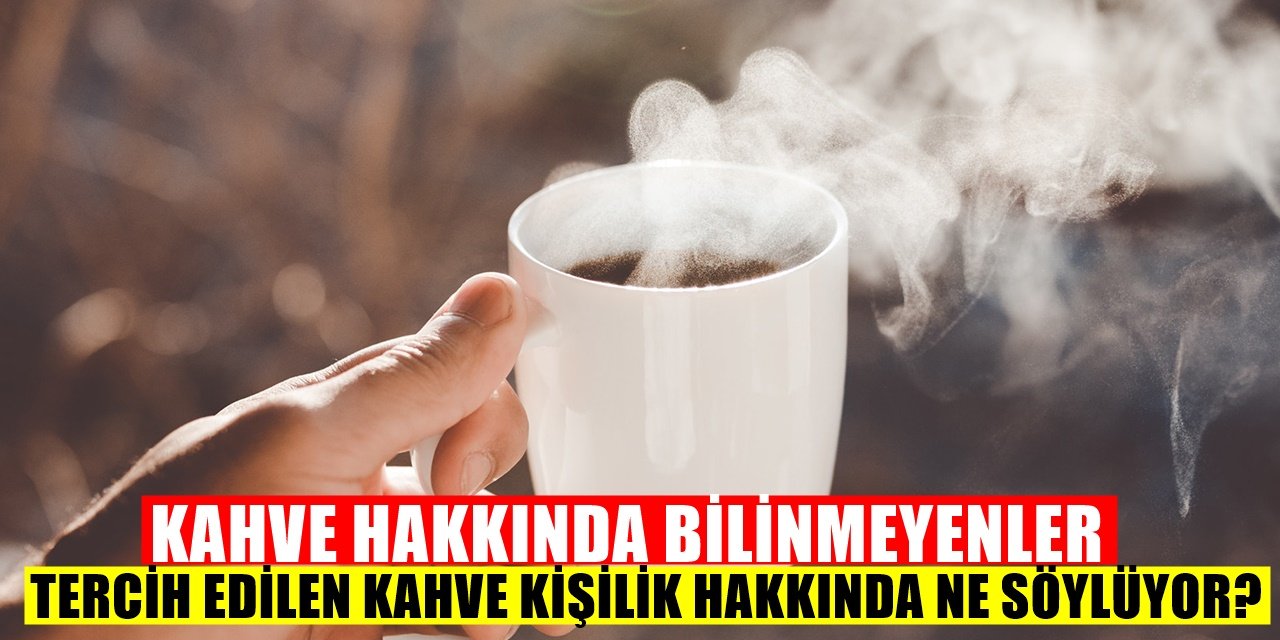 Kahvenin Bilinmeyenleri! Tercih Edilen Kahve Kişilik Hakkında Ne Söylüyor?