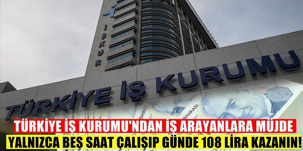 İŞKUR'dan Büyük Fırsat Yalnızca Beş Saat Çalışarak Günlük 108 Lira Kazanabilirsiniz