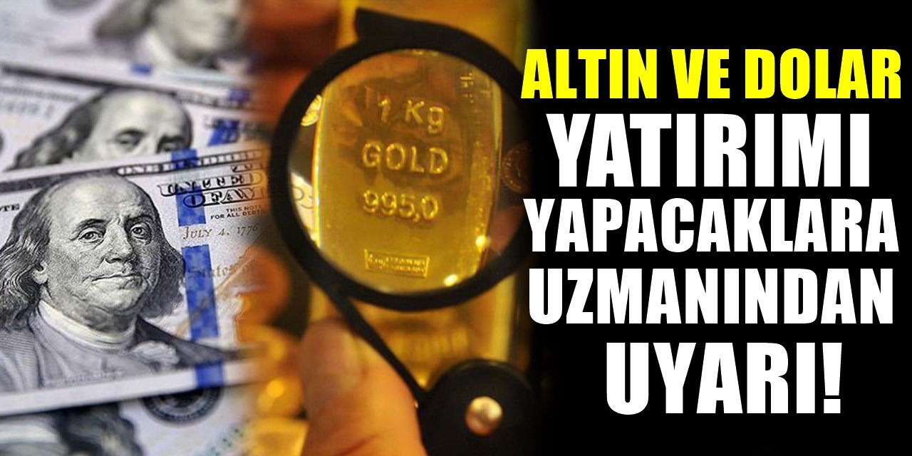 Altın ve Dolara Yatırım Yapacaklara Uzman İsimden Şaşırtan Uyarı! Ben Olsam..