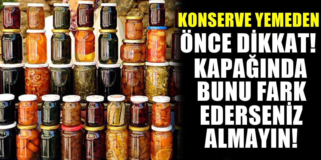 Konserve Yiyecek Almadan Önce kapağına mutlaka bakın! Tehlike çok büyük..