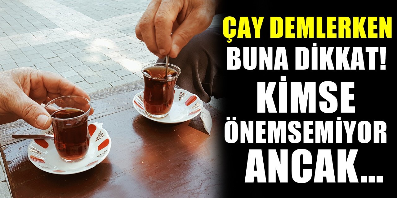 Çay demlerken kimse bu püf noktalarına dikkat etmiyordu!.. Mutlaka çay demlerken yapılmalı