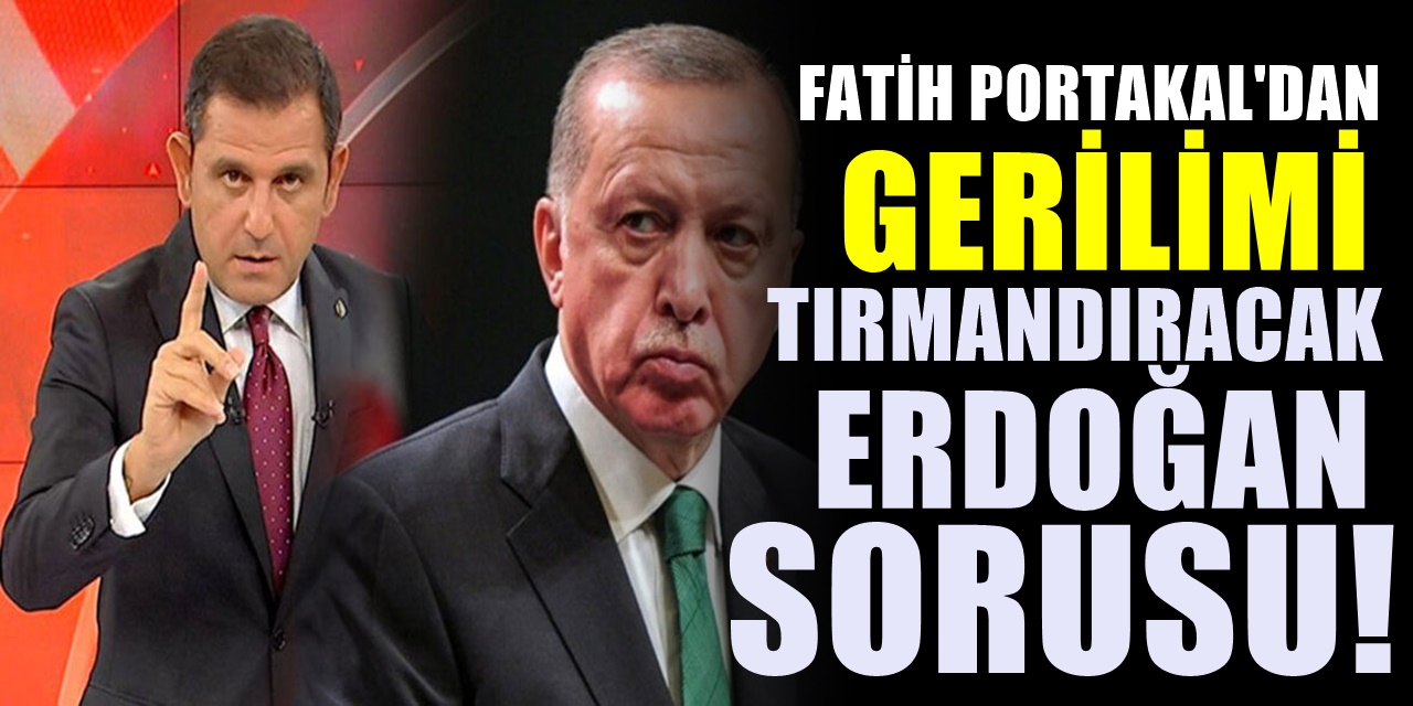 Fatih Portakal'dan tartışma yaratacak Erdoğan Sorusu..