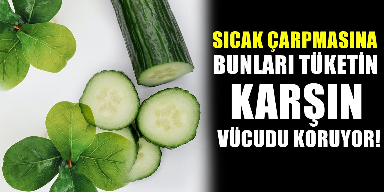 Sıcak Havanın Çarpmaması İçin Bu Yiyecekleri Tüketin! Sıcaktan Koruyan Besinler...