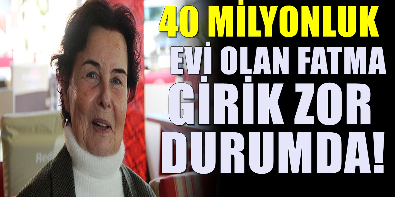 Evini 40 Milyon TL'den satışa çıkaran Fatma Girik'i Üzen Gelişme