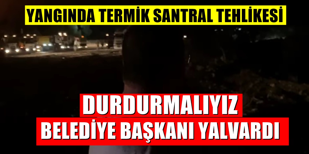 Belediye Başkanı yalvardı: "Kritik noktaya geldik, durduramazsak termik santrale gidiyor""
