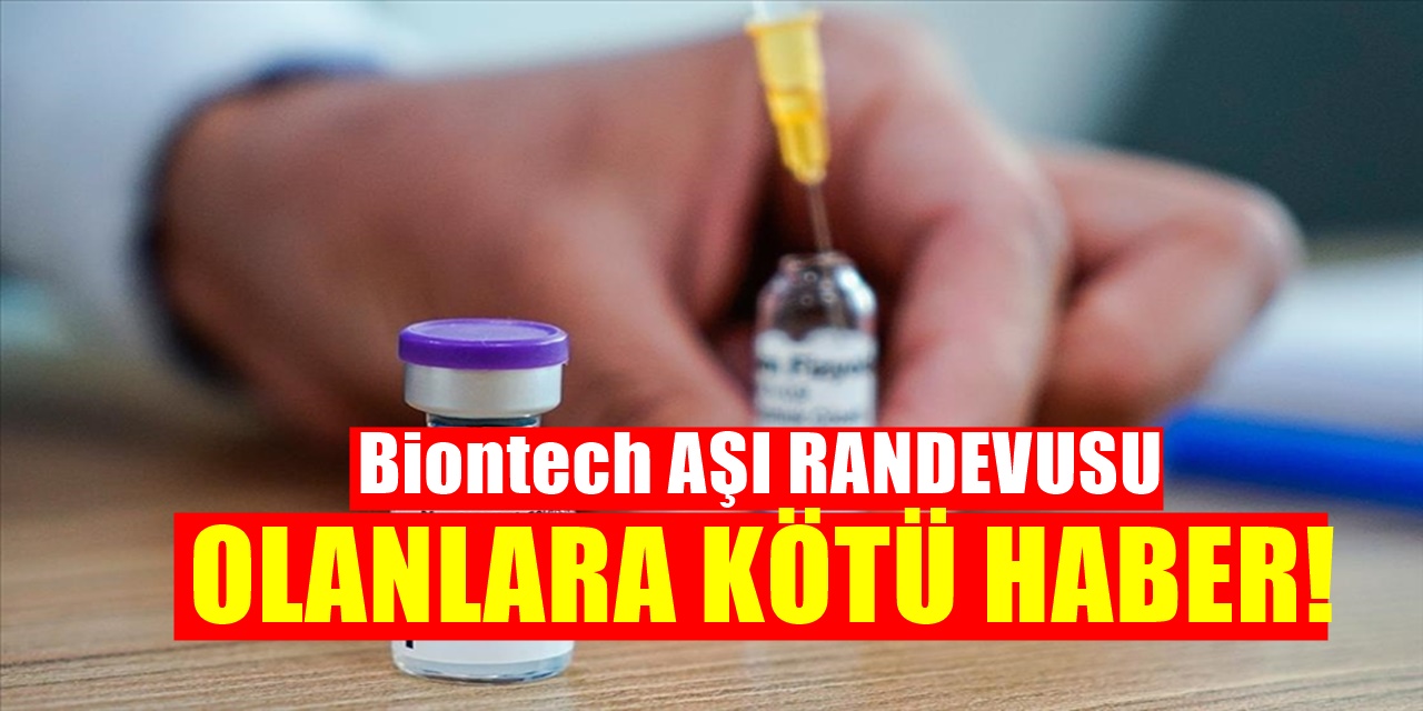 Biontech aşı randevusu olanları ilgilendiren kötü haber