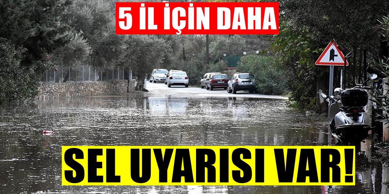 Meteoroloji 5 il için sel ve su baskını uyarısı yaparak acilen uyardı!