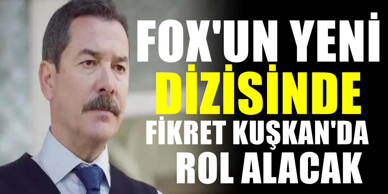 FOX'un yeni dizisi El Kızı'na katılan Fikret Kuşkan'ın rolü belli oldu